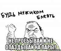  Не проёбывай и не опаздывай на пары!