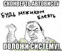 Сконверть автовисту положи систему!