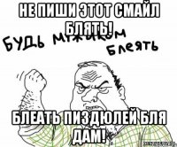НЕ пиши этот смайл блять! блеать пиздюлей бля дам!