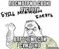ПОСМОТРИ В СВОЮ ПУСТОТУ впрочем если суждено