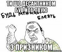 ТИ ШО ДЕСАНТНИКОМ БУВ ЙОБ ТВУЮ З ПРИЗНИКОМ