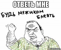 ответь мне 