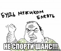  Не спорти шанс!!!