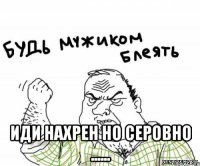  иди нахрен но серовно ......