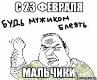 С 23 ФЕВРАЛЯ МАЛЬЧИКИ