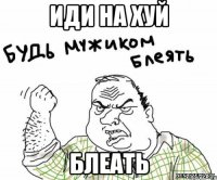 иди на хуй блеать
