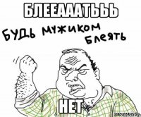 БЛЕЕАААТЬЬЬ НЕТ