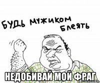  недобивай мой фраг
