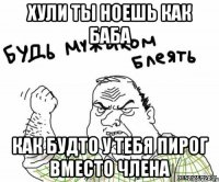 хули ты ноешь как баба как будто у тебя пирог вместо члена