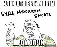 Или хотя бы умным ПРОМОЛЧИ