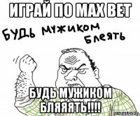 играй по MAX BET будь мужиком бляяять!!!!