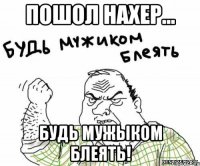 Пошол нахер... Будь мужыком блеять!