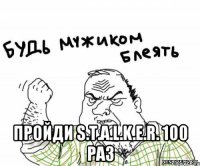  ПРОЙДИ S.T.A.L.K.E.R. 100 РАЗ