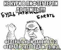 Не кури в лифте! Терпи до улмцы!!! Федеральный закон от 23 февраля 2013 года № 15-ФЗ