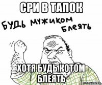 Сри в тапок Хотя будь котом блеять