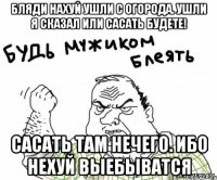 Бляди нахуй ушли с огорода. Ушли я сказал или сасать будете! Сасать там нечего. Ибо нехуй выебыватся