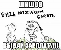 Шишов Выдай зарплату!!!