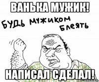 Ванька мужик! Написал сделал!