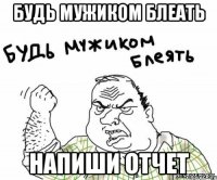 Будь мужиком Блеать Напиши Отчет