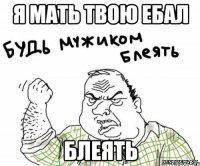я мать твою ебал блеять