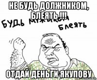 Не будь должником, БЛЕЯТЬ !!! Отдай деньги якупову