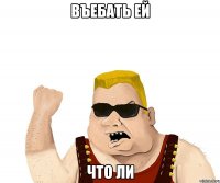 въебать ей что ли