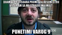 Doamna profisoara promit ca in semestru viitor am sa ma stradui mai mult punetimi varog 9