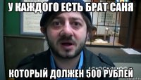 у каждого есть брат саня который должен 500 рублей