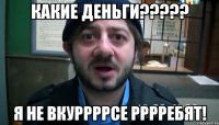 какие деньги????? я не вкуррррсе рррребят!