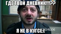 ГДЕ ТВОЙ ДНЕВНИК!!!?? я не в кугсе:(