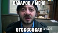 сахаров у меня отссссосал