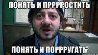 Понять и прррростить Понять и поррругать