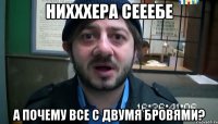 нихххера сееебе а почему все с двумя бровями?