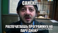 Санёк! Распечатаешь программку на пару дней?