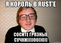 Я король в Rust'e Сосите грязные сучки))))00))0))