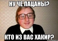 Ну че пацаны? Кто из вас хакир?