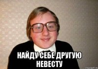  найду себе другую невесту