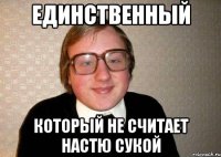 Единственный который не считает настю сукой