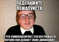 подскажите, пожалуйста, а что символизируют эти костюмы? и почему они делают такие движения?