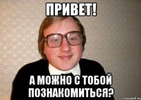 Привет! А можно с тобой познакомиться?