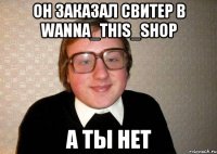 ОН ЗАКАЗАЛ СВИТЕР В WANNA_THIS_SHOP А ТЫ НЕТ