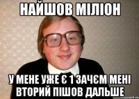 найшов міліон у мене уже є 1 зачєм мені вторий пішов дальше