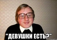  "Девушки есть?"