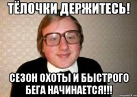 Тёлочки держитесь! Сезон охоты и быстрого бега начинается!!!