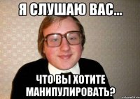 я слушаю вас... что вы хотите манипулировать?