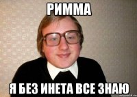 Римма я без инета все знаю