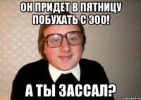 он придет в пятницу побухать с Эоо! А ты зассал?