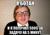 Я ботан И я получил 500$ за задачу на 5 минут