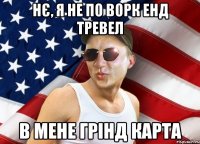нє, я не по ворк енд тревел в мене грінд карта
