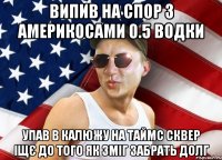 випив на спор з америкосами 0.5 водки упав в калюжу на таймс сквер іщє до того як зміг забрать долг